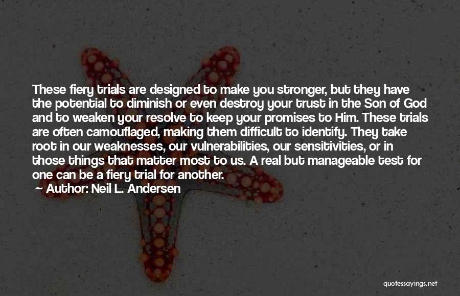 Neil L. Andersen Quotes: These Fiery Trials Are Designed To Make You Stronger, But They Have The Potential To Diminish Or Even Destroy Your