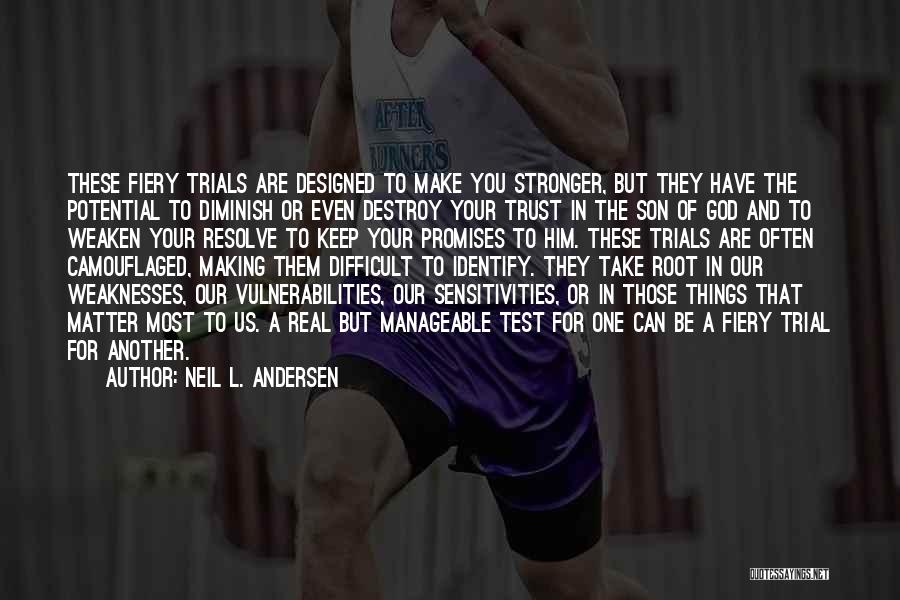 Neil L. Andersen Quotes: These Fiery Trials Are Designed To Make You Stronger, But They Have The Potential To Diminish Or Even Destroy Your