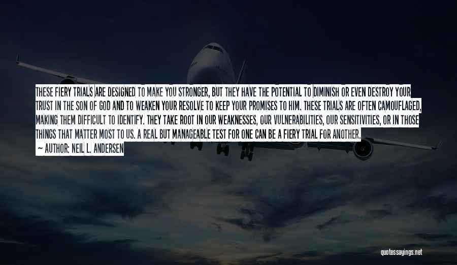 Neil L. Andersen Quotes: These Fiery Trials Are Designed To Make You Stronger, But They Have The Potential To Diminish Or Even Destroy Your