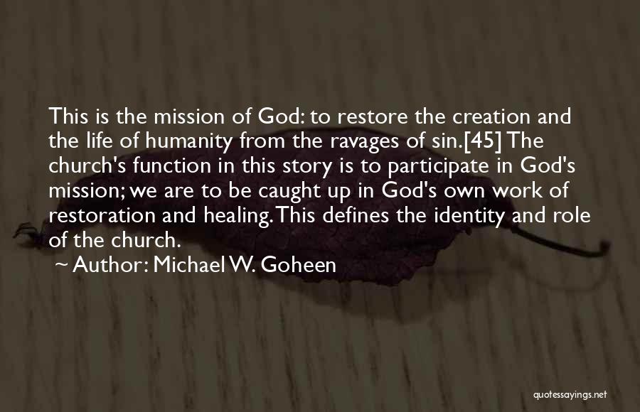 Michael W. Goheen Quotes: This Is The Mission Of God: To Restore The Creation And The Life Of Humanity From The Ravages Of Sin.[45]