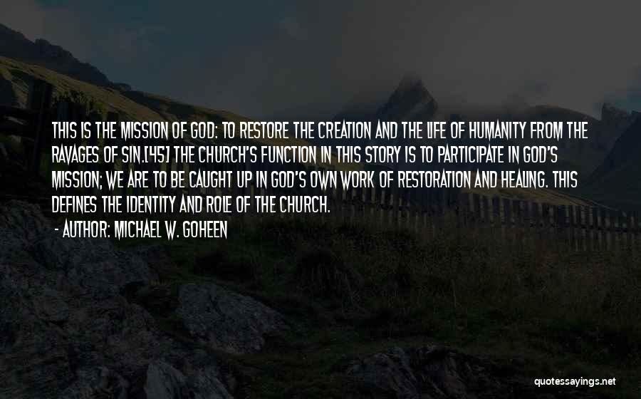 Michael W. Goheen Quotes: This Is The Mission Of God: To Restore The Creation And The Life Of Humanity From The Ravages Of Sin.[45]