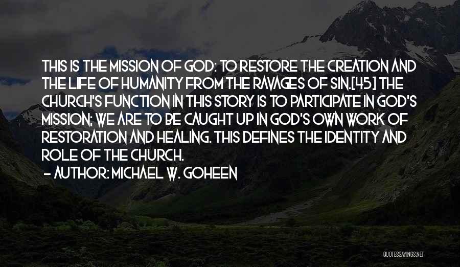 Michael W. Goheen Quotes: This Is The Mission Of God: To Restore The Creation And The Life Of Humanity From The Ravages Of Sin.[45]