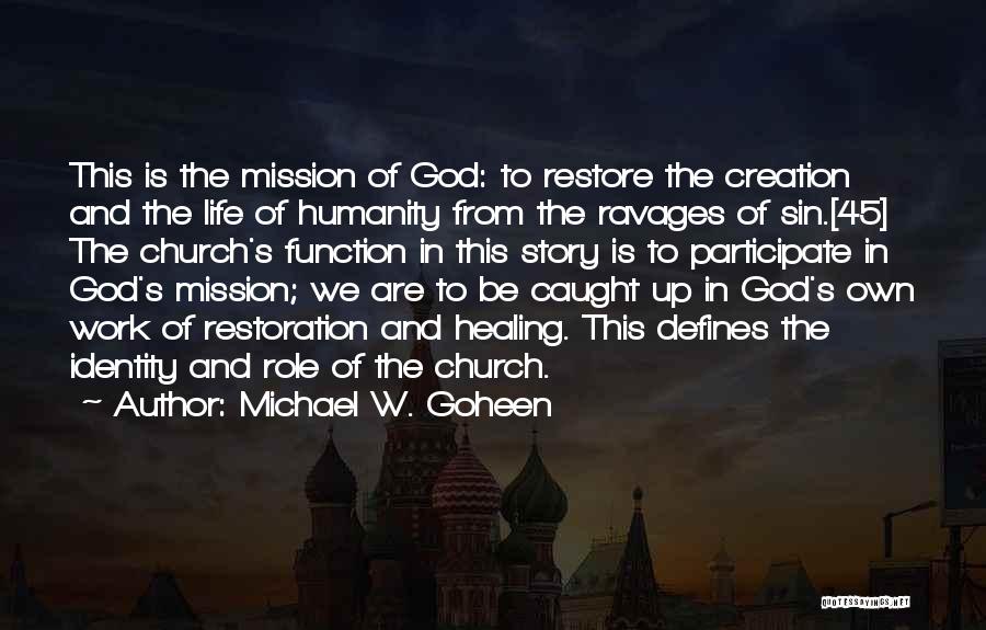 Michael W. Goheen Quotes: This Is The Mission Of God: To Restore The Creation And The Life Of Humanity From The Ravages Of Sin.[45]