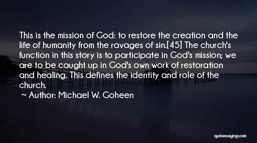 Michael W. Goheen Quotes: This Is The Mission Of God: To Restore The Creation And The Life Of Humanity From The Ravages Of Sin.[45]