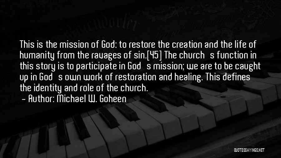 Michael W. Goheen Quotes: This Is The Mission Of God: To Restore The Creation And The Life Of Humanity From The Ravages Of Sin.[45]