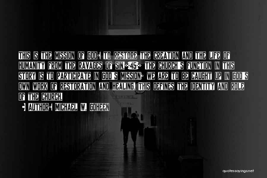 Michael W. Goheen Quotes: This Is The Mission Of God: To Restore The Creation And The Life Of Humanity From The Ravages Of Sin.[45]