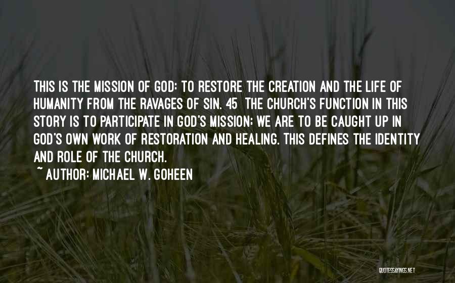 Michael W. Goheen Quotes: This Is The Mission Of God: To Restore The Creation And The Life Of Humanity From The Ravages Of Sin.[45]