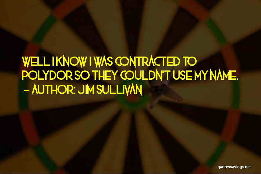 Jim Sullivan Quotes: Well I Know I Was Contracted To Polydor So They Couldn't Use My Name.