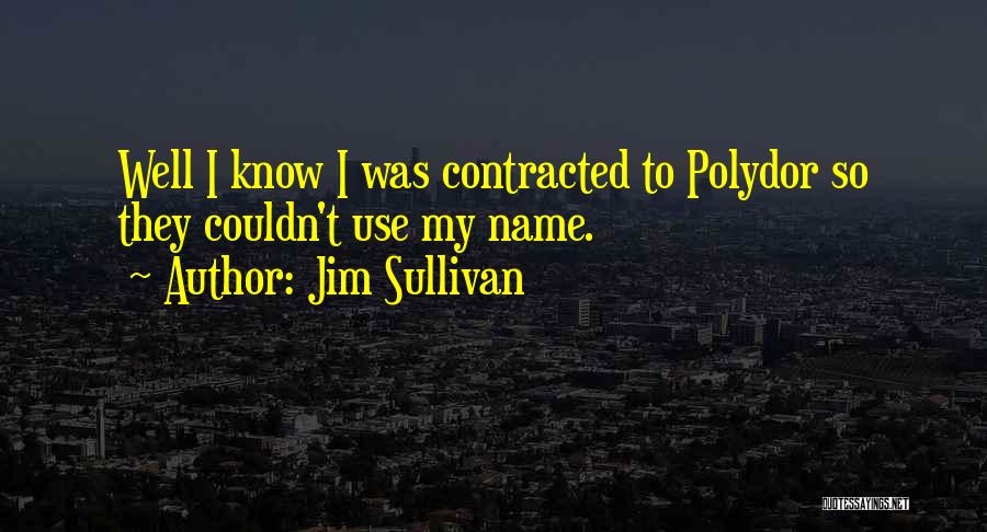 Jim Sullivan Quotes: Well I Know I Was Contracted To Polydor So They Couldn't Use My Name.
