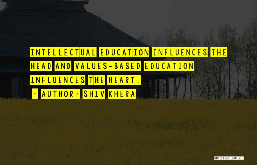 Shiv Khera Quotes: Intellectual Education Influences The Head And Values-based Education Influences The Heart.