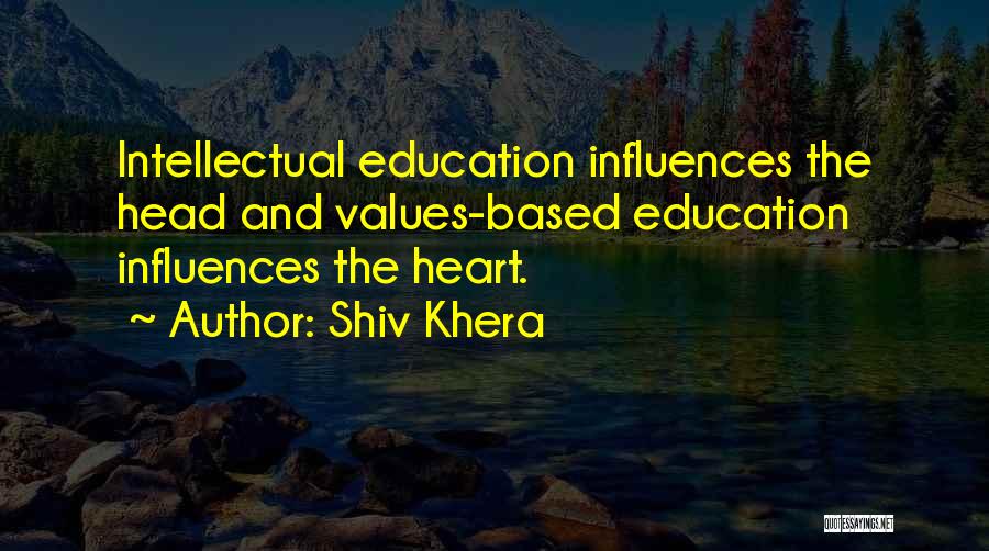 Shiv Khera Quotes: Intellectual Education Influences The Head And Values-based Education Influences The Heart.