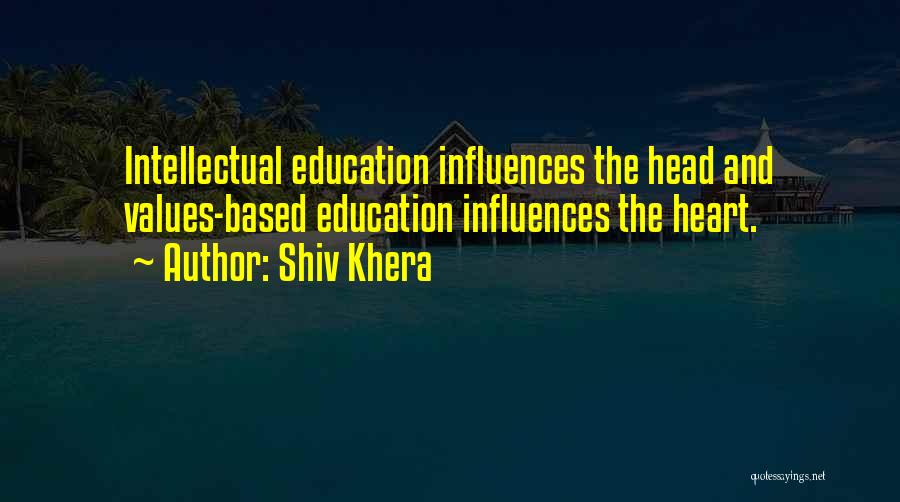 Shiv Khera Quotes: Intellectual Education Influences The Head And Values-based Education Influences The Heart.