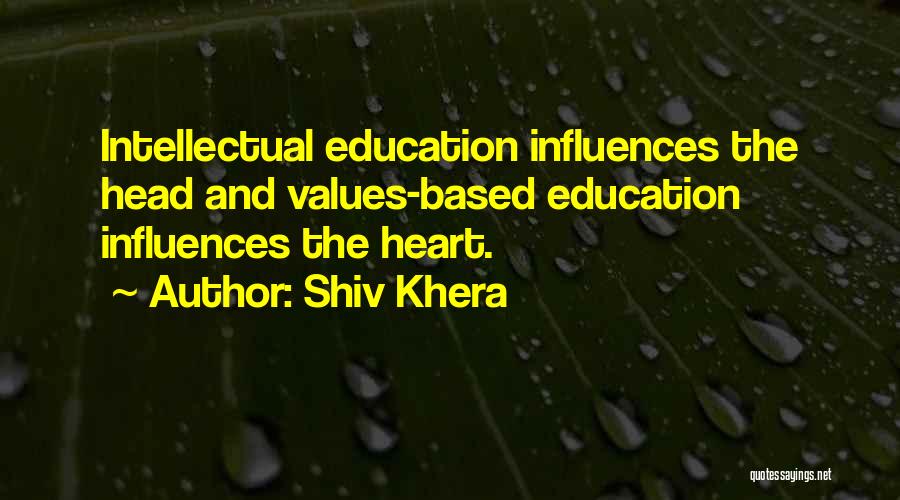 Shiv Khera Quotes: Intellectual Education Influences The Head And Values-based Education Influences The Heart.