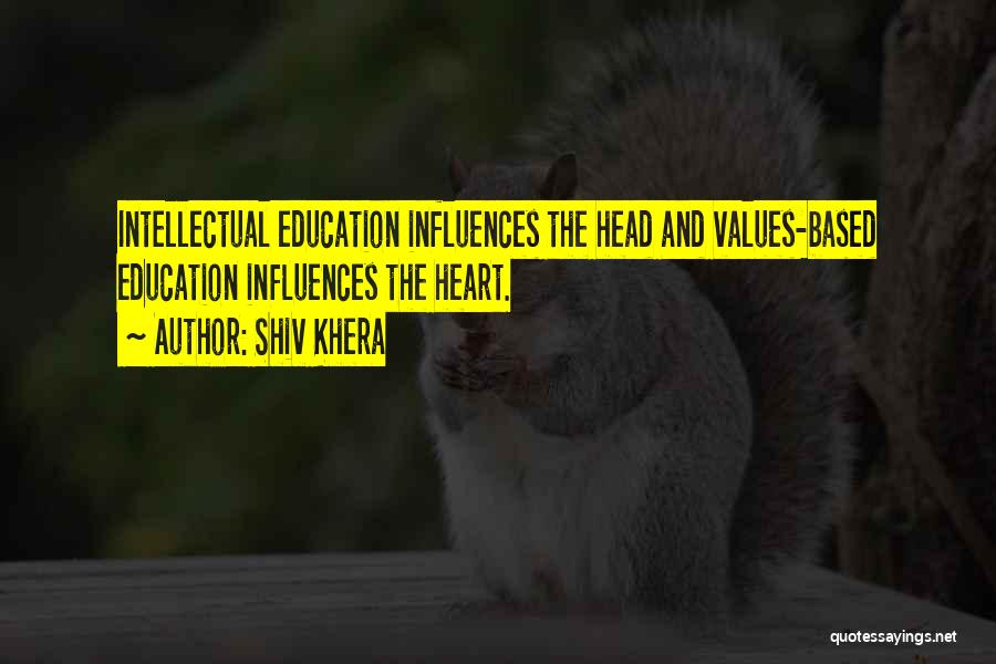 Shiv Khera Quotes: Intellectual Education Influences The Head And Values-based Education Influences The Heart.