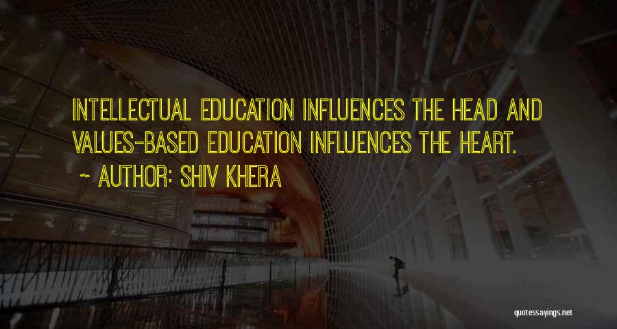 Shiv Khera Quotes: Intellectual Education Influences The Head And Values-based Education Influences The Heart.