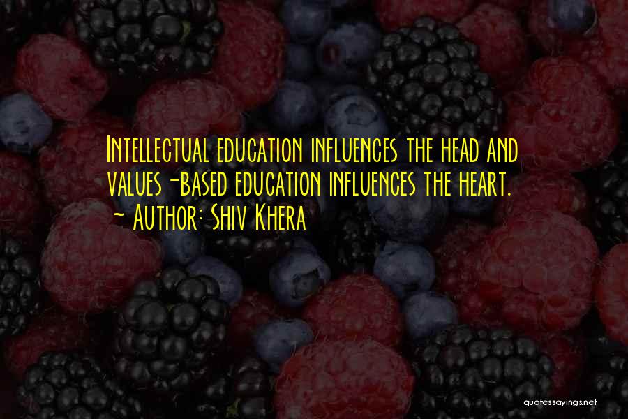 Shiv Khera Quotes: Intellectual Education Influences The Head And Values-based Education Influences The Heart.