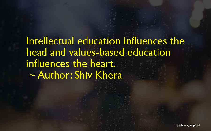 Shiv Khera Quotes: Intellectual Education Influences The Head And Values-based Education Influences The Heart.