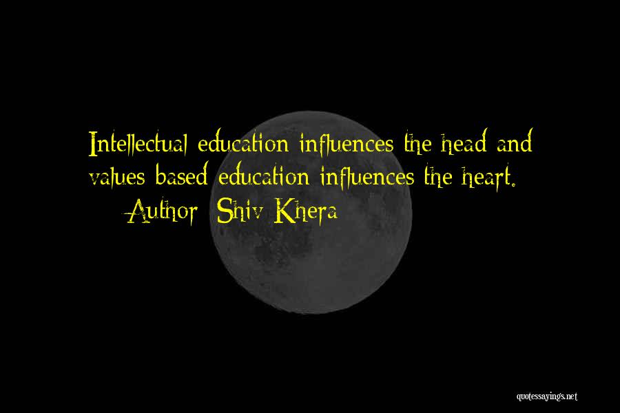 Shiv Khera Quotes: Intellectual Education Influences The Head And Values-based Education Influences The Heart.