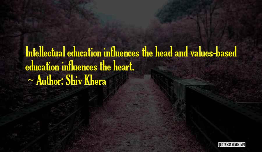 Shiv Khera Quotes: Intellectual Education Influences The Head And Values-based Education Influences The Heart.