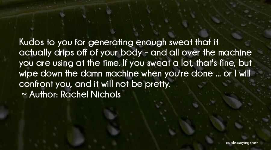 Rachel Nichols Quotes: Kudos To You For Generating Enough Sweat That It Actually Drips Off Of Your Body - And All Over The