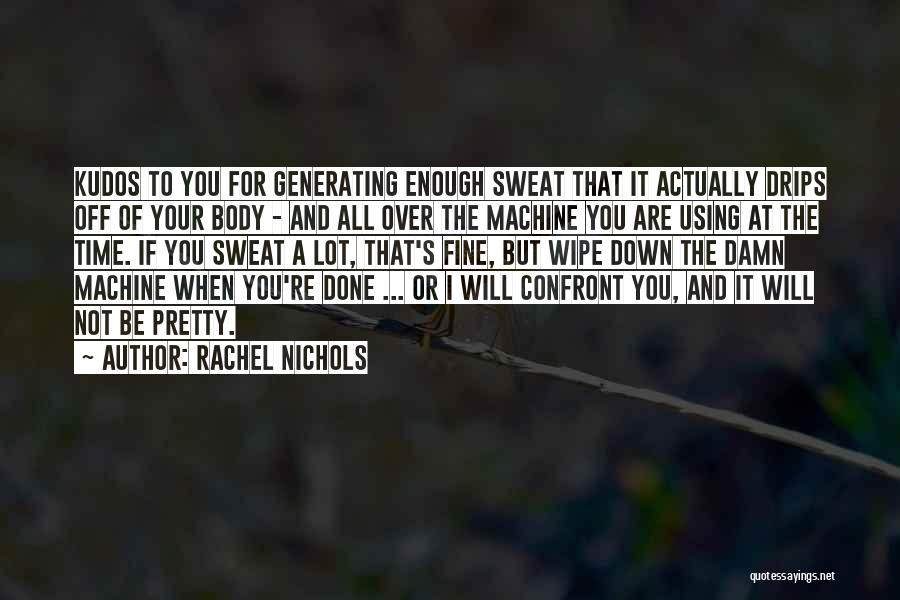 Rachel Nichols Quotes: Kudos To You For Generating Enough Sweat That It Actually Drips Off Of Your Body - And All Over The