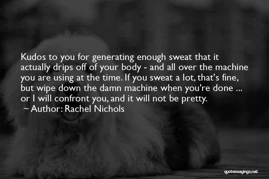 Rachel Nichols Quotes: Kudos To You For Generating Enough Sweat That It Actually Drips Off Of Your Body - And All Over The