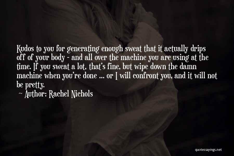 Rachel Nichols Quotes: Kudos To You For Generating Enough Sweat That It Actually Drips Off Of Your Body - And All Over The