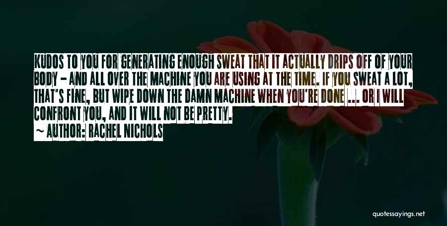 Rachel Nichols Quotes: Kudos To You For Generating Enough Sweat That It Actually Drips Off Of Your Body - And All Over The