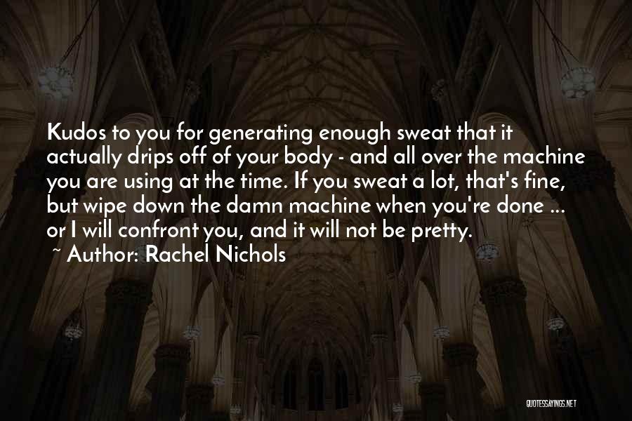 Rachel Nichols Quotes: Kudos To You For Generating Enough Sweat That It Actually Drips Off Of Your Body - And All Over The