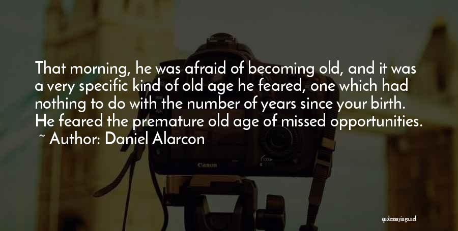 Daniel Alarcon Quotes: That Morning, He Was Afraid Of Becoming Old, And It Was A Very Specific Kind Of Old Age He Feared,