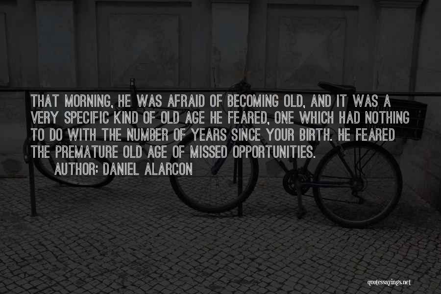 Daniel Alarcon Quotes: That Morning, He Was Afraid Of Becoming Old, And It Was A Very Specific Kind Of Old Age He Feared,