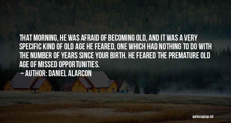 Daniel Alarcon Quotes: That Morning, He Was Afraid Of Becoming Old, And It Was A Very Specific Kind Of Old Age He Feared,