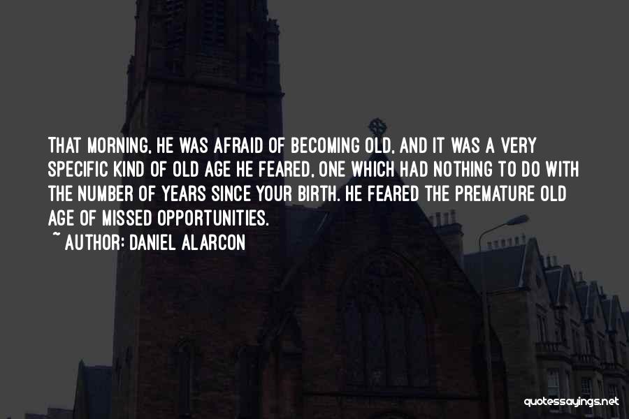 Daniel Alarcon Quotes: That Morning, He Was Afraid Of Becoming Old, And It Was A Very Specific Kind Of Old Age He Feared,