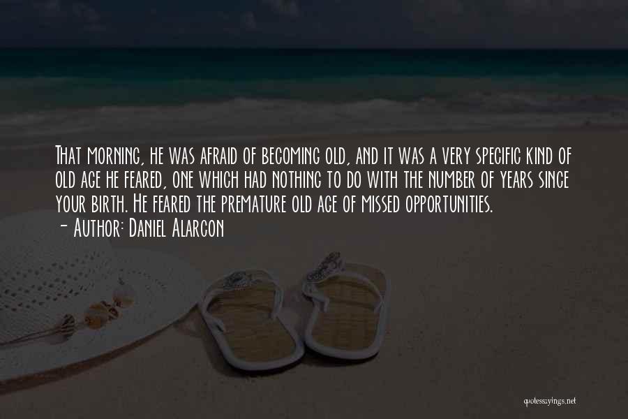 Daniel Alarcon Quotes: That Morning, He Was Afraid Of Becoming Old, And It Was A Very Specific Kind Of Old Age He Feared,