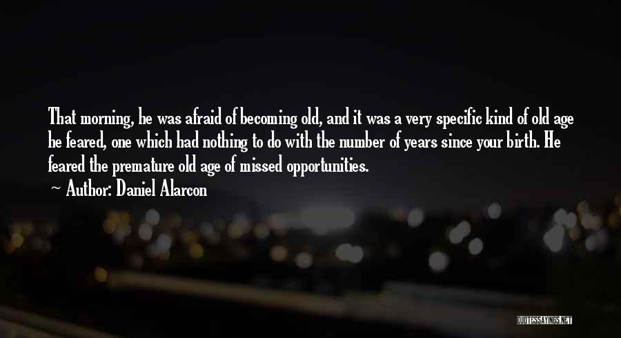 Daniel Alarcon Quotes: That Morning, He Was Afraid Of Becoming Old, And It Was A Very Specific Kind Of Old Age He Feared,