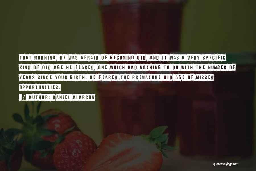 Daniel Alarcon Quotes: That Morning, He Was Afraid Of Becoming Old, And It Was A Very Specific Kind Of Old Age He Feared,