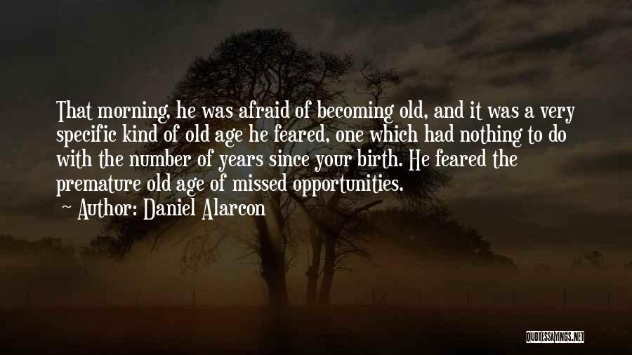 Daniel Alarcon Quotes: That Morning, He Was Afraid Of Becoming Old, And It Was A Very Specific Kind Of Old Age He Feared,