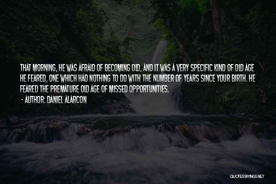 Daniel Alarcon Quotes: That Morning, He Was Afraid Of Becoming Old, And It Was A Very Specific Kind Of Old Age He Feared,