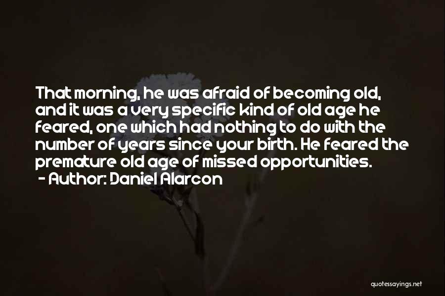 Daniel Alarcon Quotes: That Morning, He Was Afraid Of Becoming Old, And It Was A Very Specific Kind Of Old Age He Feared,