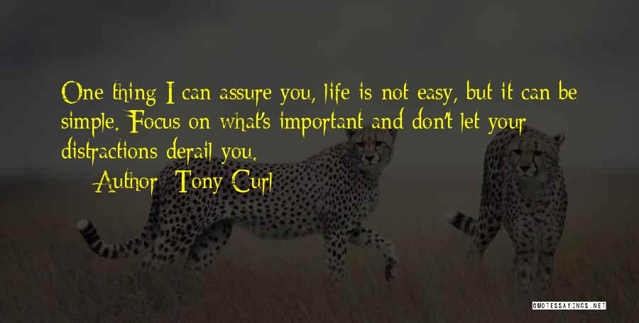 Tony Curl Quotes: One Thing I Can Assure You, Life Is Not Easy, But It Can Be Simple. Focus On What's Important And