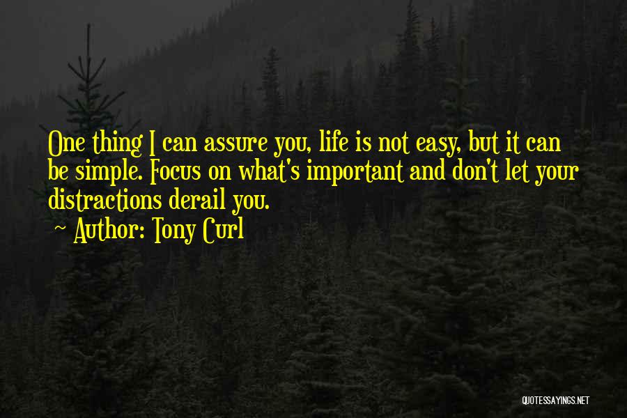 Tony Curl Quotes: One Thing I Can Assure You, Life Is Not Easy, But It Can Be Simple. Focus On What's Important And