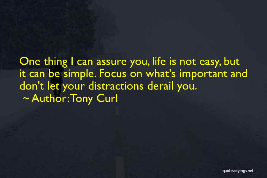 Tony Curl Quotes: One Thing I Can Assure You, Life Is Not Easy, But It Can Be Simple. Focus On What's Important And