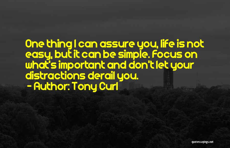 Tony Curl Quotes: One Thing I Can Assure You, Life Is Not Easy, But It Can Be Simple. Focus On What's Important And