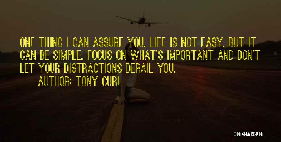 Tony Curl Quotes: One Thing I Can Assure You, Life Is Not Easy, But It Can Be Simple. Focus On What's Important And