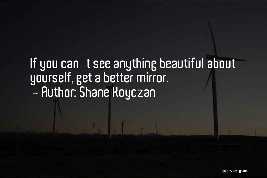 Shane Koyczan Quotes: If You Can't See Anything Beautiful About Yourself, Get A Better Mirror.