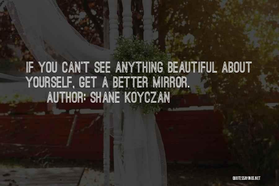 Shane Koyczan Quotes: If You Can't See Anything Beautiful About Yourself, Get A Better Mirror.