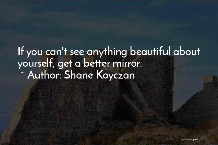 Shane Koyczan Quotes: If You Can't See Anything Beautiful About Yourself, Get A Better Mirror.