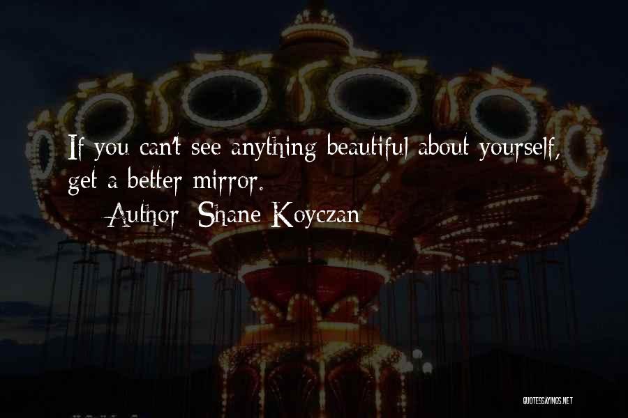 Shane Koyczan Quotes: If You Can't See Anything Beautiful About Yourself, Get A Better Mirror.