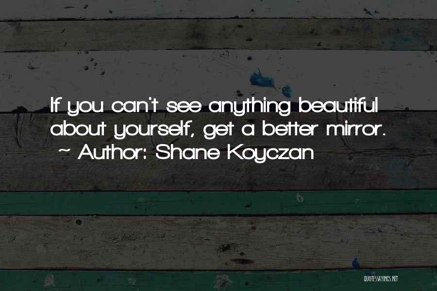 Shane Koyczan Quotes: If You Can't See Anything Beautiful About Yourself, Get A Better Mirror.