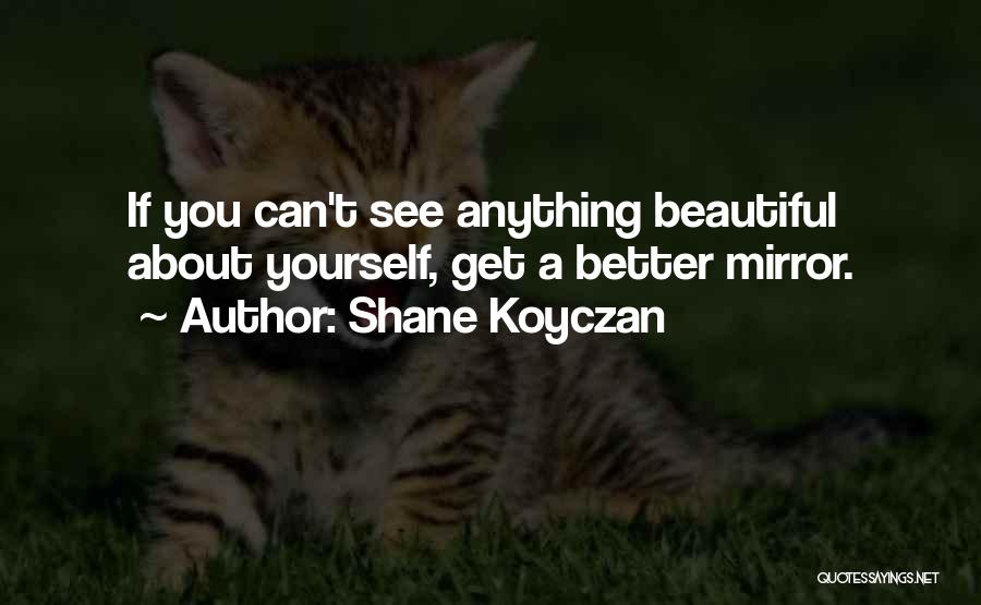 Shane Koyczan Quotes: If You Can't See Anything Beautiful About Yourself, Get A Better Mirror.